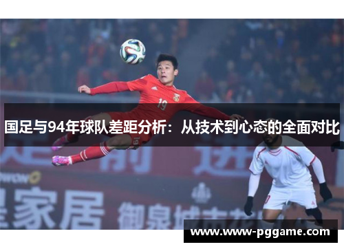 国足与94年球队差距分析：从技术到心态的全面对比