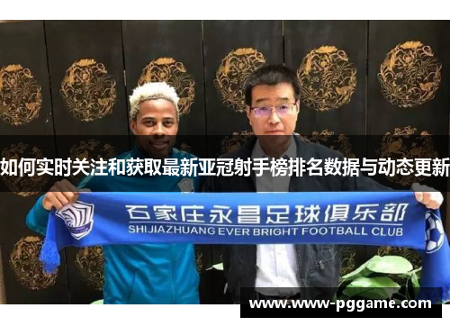 如何实时关注和获取最新亚冠射手榜排名数据与动态更新
