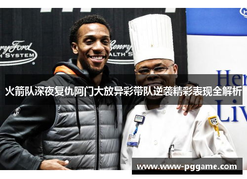 火箭队深夜复仇阿门大放异彩带队逆袭精彩表现全解析