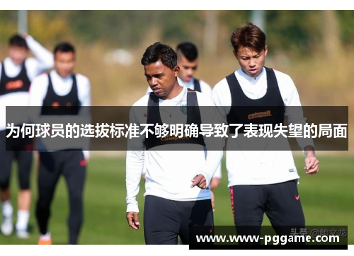 为何球员的选拔标准不够明确导致了表现失望的局面