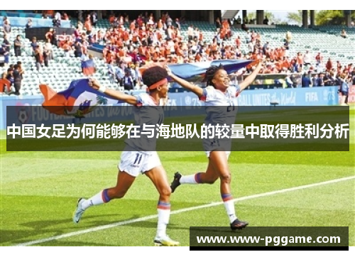 中国女足为何能够在与海地队的较量中取得胜利分析