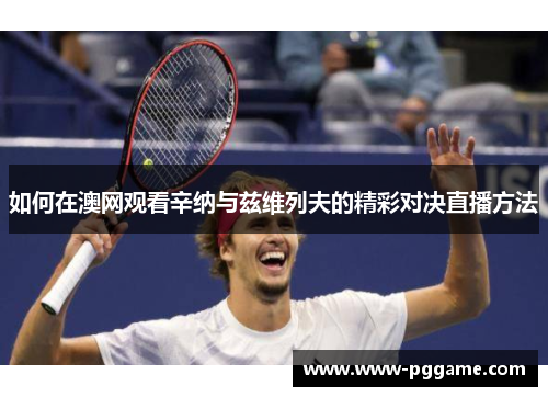 如何在澳网观看辛纳与兹维列夫的精彩对决直播方法