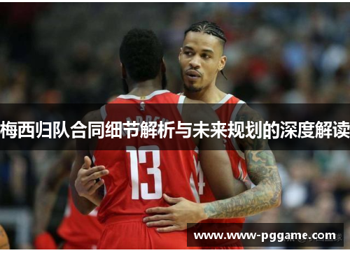 梅西归队合同细节解析与未来规划的深度解读