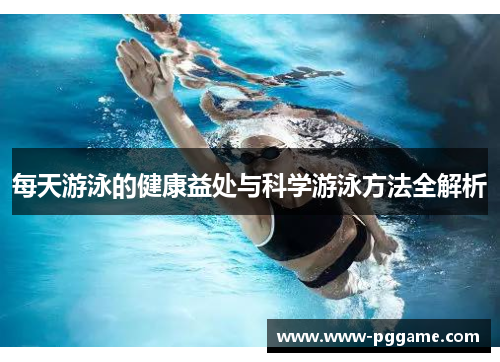 每天游泳的健康益处与科学游泳方法全解析