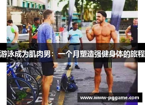 游泳成为肌肉男：一个月塑造强健身体的旅程