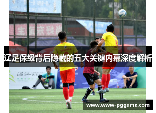 辽足保级背后隐藏的五大关键内幕深度解析