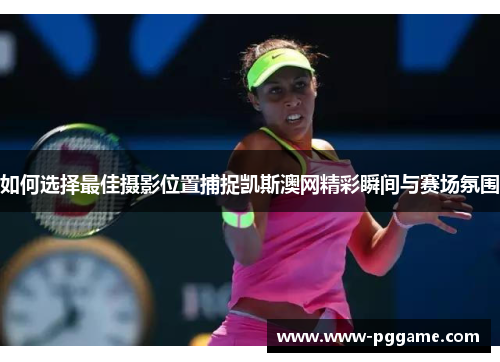 如何选择最佳摄影位置捕捉凯斯澳网精彩瞬间与赛场氛围