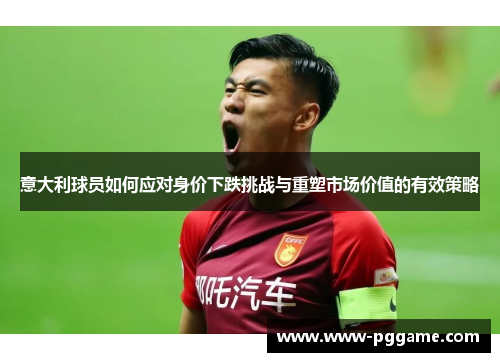 意大利球员如何应对身价下跌挑战与重塑市场价值的有效策略