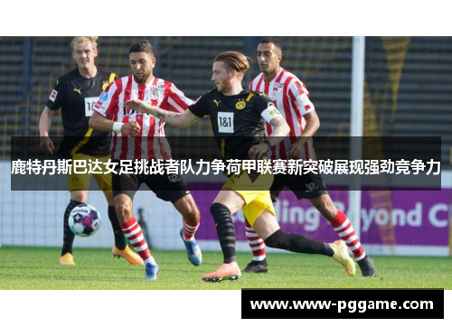 鹿特丹斯巴达女足挑战者队力争荷甲联赛新突破展现强劲竞争力