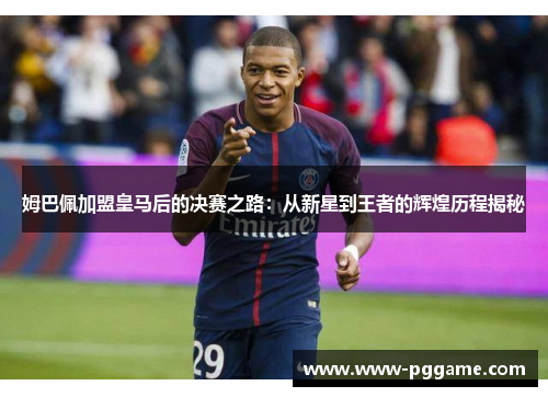 姆巴佩加盟皇马后的决赛之路：从新星到王者的辉煌历程揭秘