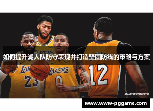 如何提升湖人队防守表现并打造坚固防线的策略与方案