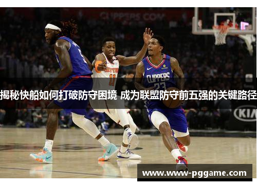 揭秘快船如何打破防守困境 成为联盟防守前五强的关键路径