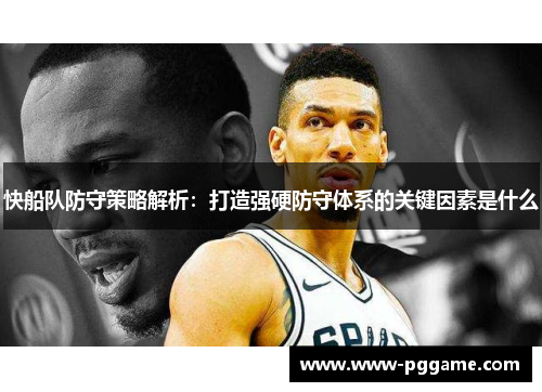 快船队防守策略解析：打造强硬防守体系的关键因素是什么