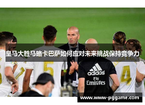 皇马大胜马略卡巴萨如何应对未来挑战保持竞争力