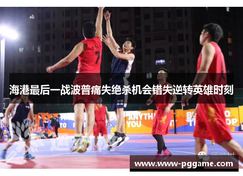 海港最后一战波普痛失绝杀机会错失逆转英雄时刻