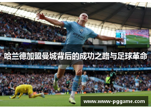 哈兰德加盟曼城背后的成功之路与足球革命