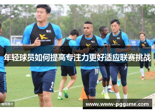 年轻球员如何提高专注力更好适应联赛挑战