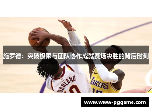 施罗德：突破极限与团队协作成就赛场决胜的背后时刻