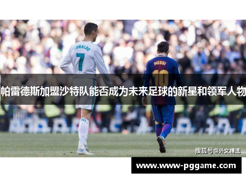 帕雷德斯加盟沙特队能否成为未来足球的新星和领军人物