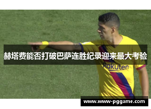 赫塔费能否打破巴萨连胜纪录迎来最大考验