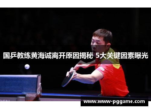 国乒教练黄海诚离开原因揭秘 5大关键因素曝光