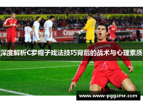 深度解析C罗帽子戏法技巧背后的战术与心理素质