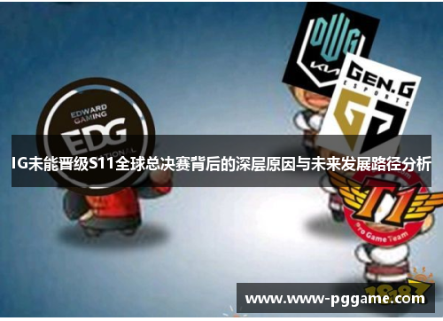 IG未能晋级S11全球总决赛背后的深层原因与未来发展路径分析