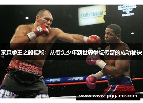 泰森拳王之路揭秘：从街头少年到世界拳坛传奇的成功秘诀