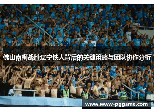 佛山南狮战胜辽宁铁人背后的关键策略与团队协作分析