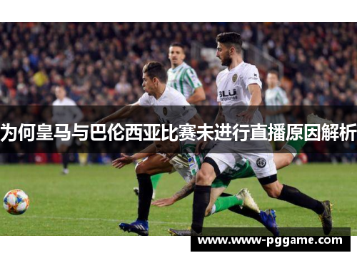 为何皇马与巴伦西亚比赛未进行直播原因解析