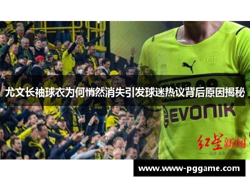 尤文长袖球衣为何悄然消失引发球迷热议背后原因揭秘