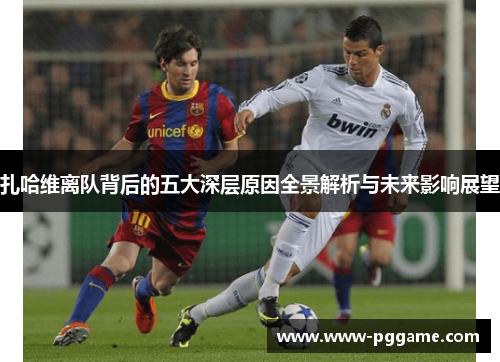 扎哈维离队背后的五大深层原因全景解析与未来影响展望