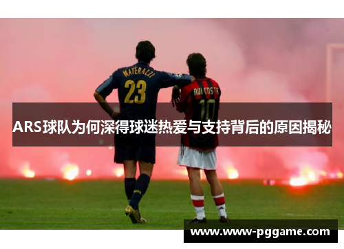 ARS球队为何深得球迷热爱与支持背后的原因揭秘