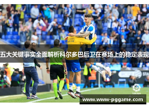 五大关键事实全面解析科尔多巴后卫在赛场上的稳定表现