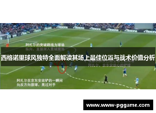 西格诺里球风独特全面解读其场上最佳位置与战术价值分析
