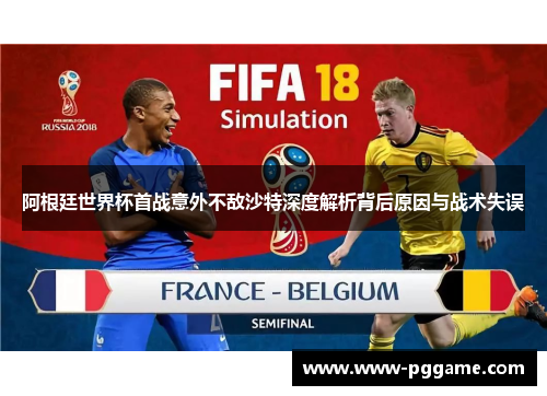 阿根廷世界杯首战意外不敌沙特深度解析背后原因与战术失误