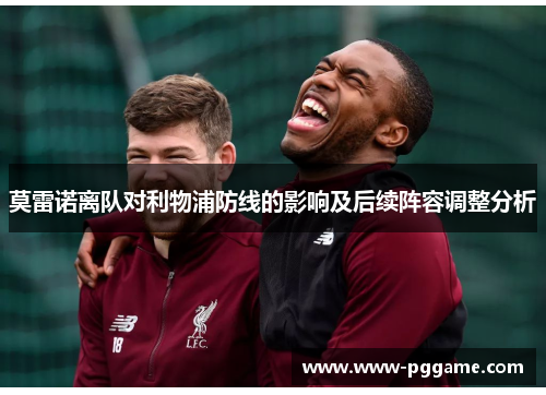 莫雷诺离队对利物浦防线的影响及后续阵容调整分析