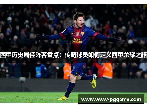 西甲历史最佳阵容盘点：传奇球员如何定义西甲荣耀之路