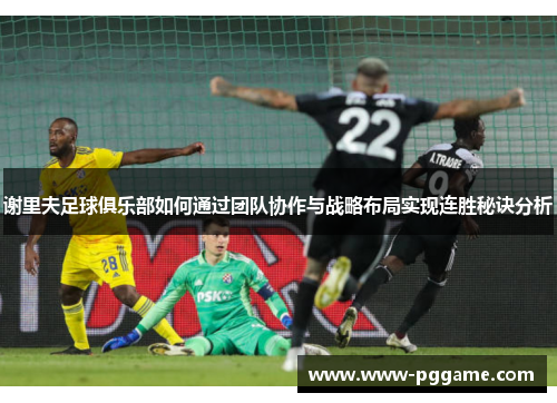 谢里夫足球俱乐部如何通过团队协作与战略布局实现连胜秘诀分析