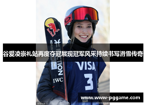 谷爱凌崇礼站再度夺冠展现冠军风采持续书写滑雪传奇
