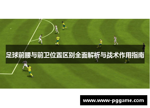 足球前腰与前卫位置区别全面解析与战术作用指南