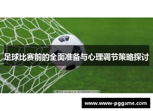 足球比赛前的全面准备与心理调节策略探讨
