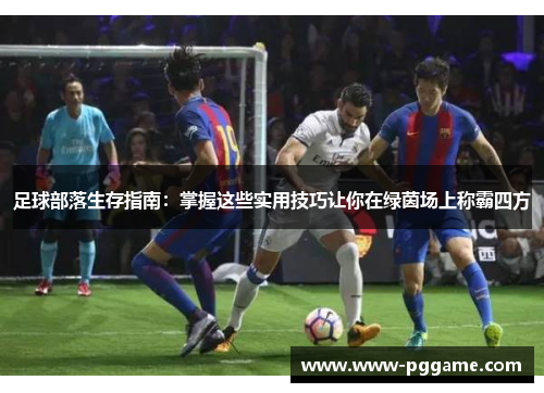 足球部落生存指南：掌握这些实用技巧让你在绿茵场上称霸四方