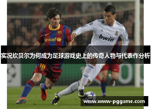 实况坎贝尔为何成为足球游戏史上的传奇人物与代表作分析