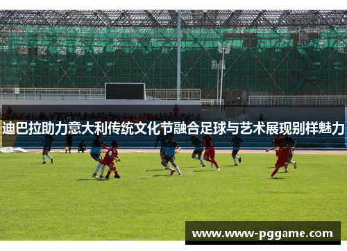 迪巴拉助力意大利传统文化节融合足球与艺术展现别样魅力