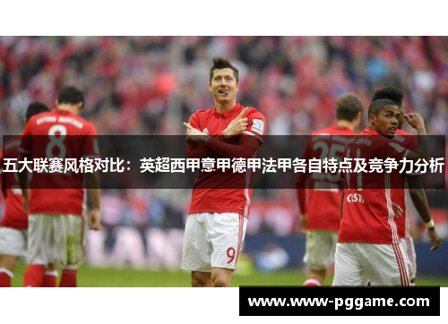 五大联赛风格对比：英超西甲意甲德甲法甲各自特点及竞争力分析