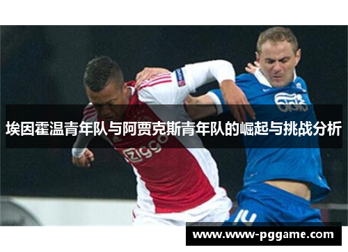 埃因霍温青年队与阿贾克斯青年队的崛起与挑战分析 埃因霍温青年队与阿贾克斯青年队的崛起与挑战分析