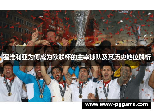 塞维利亚为何成为欧联杯的主宰球队及其历史地位解析 塞维利亚为何成为欧联杯的主宰球队及其历史地位解析