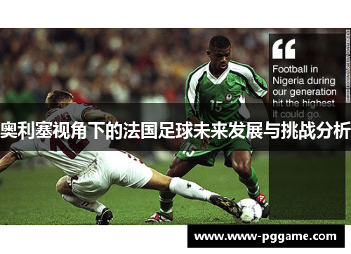 奥利塞视角下的法国足球未来发展与挑战分析