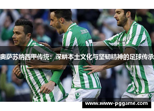 奥萨苏纳西甲传统:深耕本土文化与坚韧精神的足球传承 奥萨苏纳西甲传统:深耕本土文化与坚韧精神的足球传承